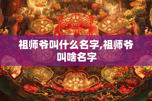 祖师爷叫什么名字,祖师爷叫啥名字