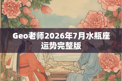 Geo老师2026年7月水瓶座运势完整版
