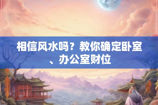 相信风水吗？教你确定卧室、办公室财位