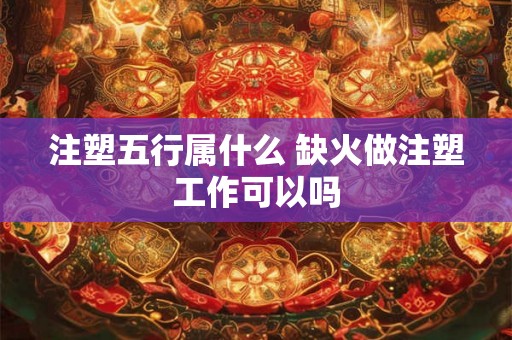 注塑五行属什么 缺火做注塑工作可以吗