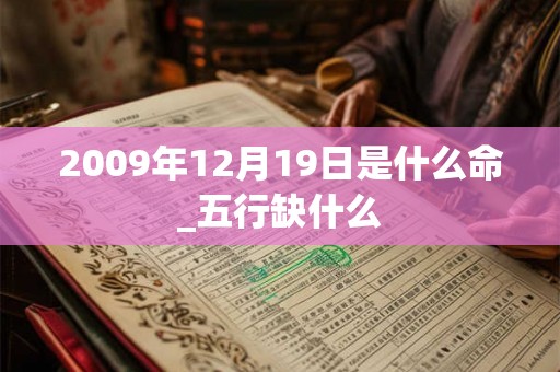 2009年12月19日是什么命_五行缺什么