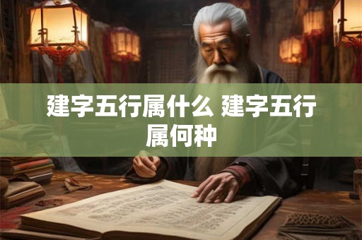 建字五行属什么 建字五行属何种