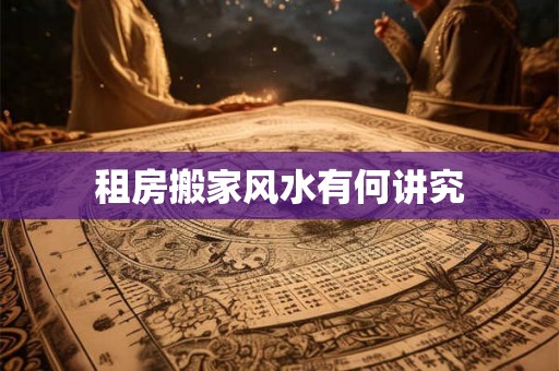 租房搬家风水有何讲究