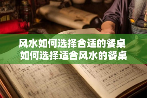 风水如何选择合适的餐桌 如何选择适合风水的餐桌