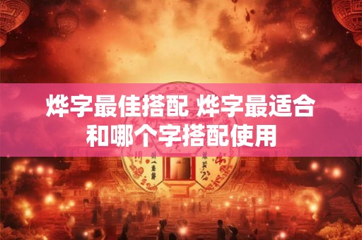 烨字最佳搭配 烨字最适合和哪个字搭配使用