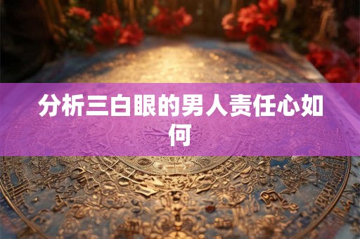 分析三白眼的男人责任心如何