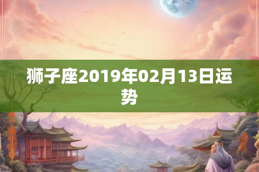 狮子座2019年02月13日运势