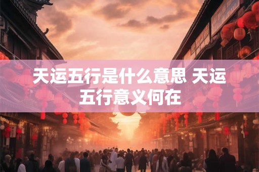 天运五行是什么意思 天运五行意义何在