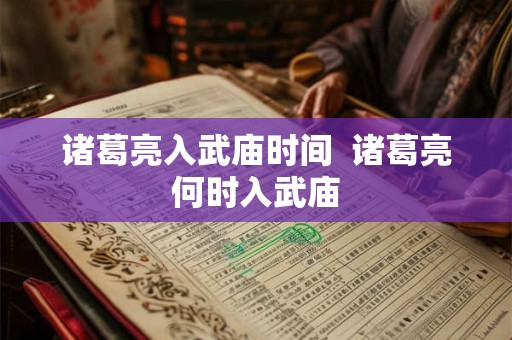 诸葛亮入武庙时间  诸葛亮何时入武庙