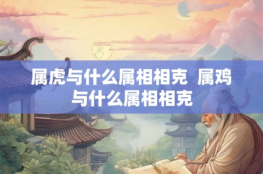 属虎与什么属相相克  属鸡与什么属相相克
