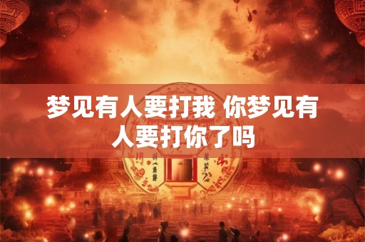 梦见有人要打我 你梦见有人要打你了吗