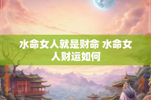 水命女人就是财命 水命女人财运如何
