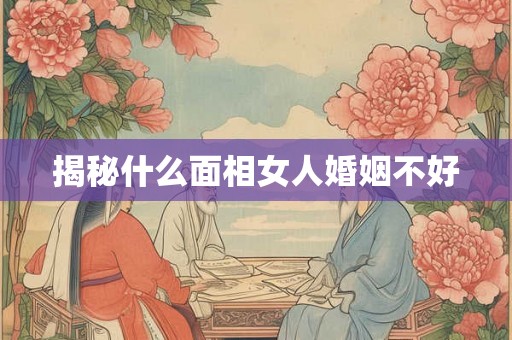 揭秘什么面相女人婚姻不好