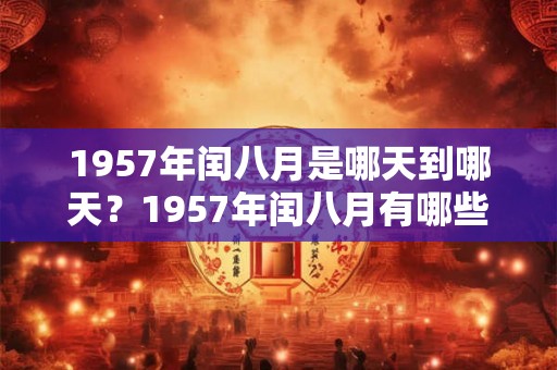1957年闰八月是哪天到哪天？1957年闰八月有哪些节日和大事发生？