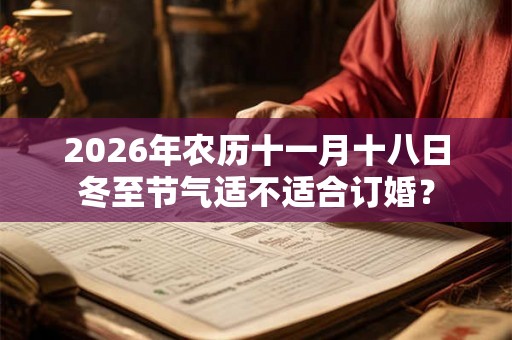 2026年农历十一月十八日冬至节气适不适合订婚？