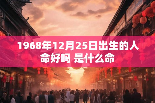 1968年12月25日出生的人命好吗 是什么命