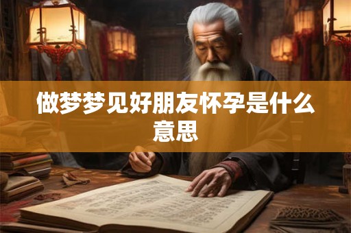 做梦梦见好朋友怀孕是什么意思