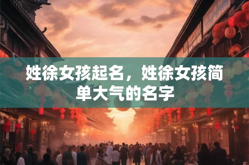 姓徐女孩起名，姓徐女孩简单大气的名字
