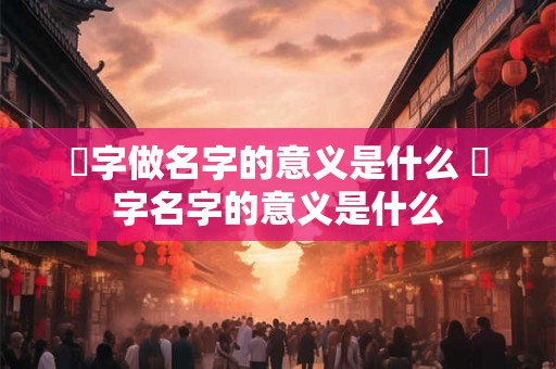 晙字做名字的意义是什么 晙字名字的意义是什么