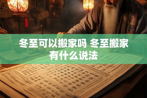 冬至可以搬家吗 冬至搬家有什么说法