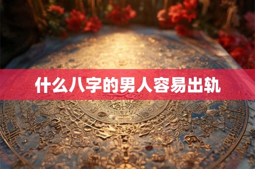 什么八字的男人容易出轨