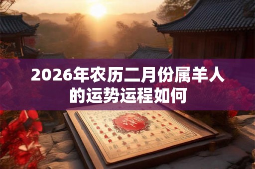 2026年农历二月份属羊人的运势运程如何
