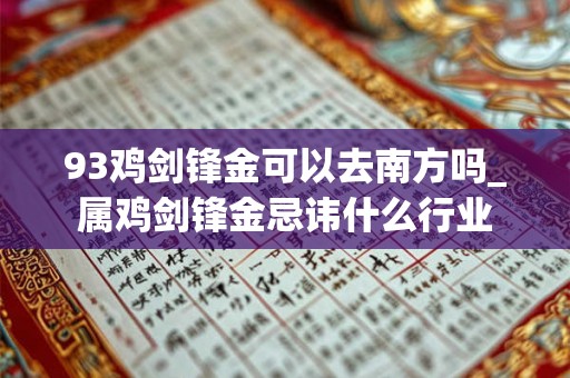 93鸡剑锋金可以去南方吗_属鸡剑锋金忌讳什么行业
