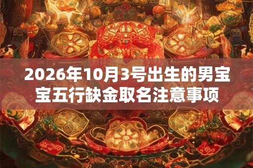 2026年10月3号出生的男宝宝五行缺金取名注意事项