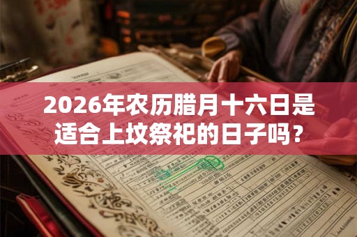 2026年农历腊月十六日是适合上坟祭祀的日子吗？