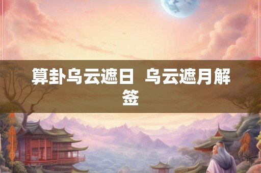 算卦乌云遮日  乌云遮月解签