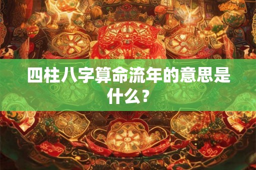 四柱八字算命流年的意思是什么？