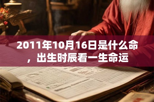 2011年10月16日是什么命，出生时辰看一生命运