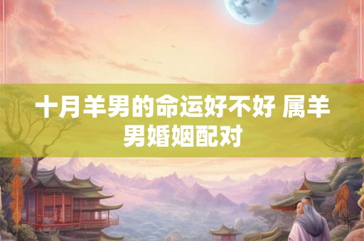 十月羊男的命运好不好 属羊男婚姻配对