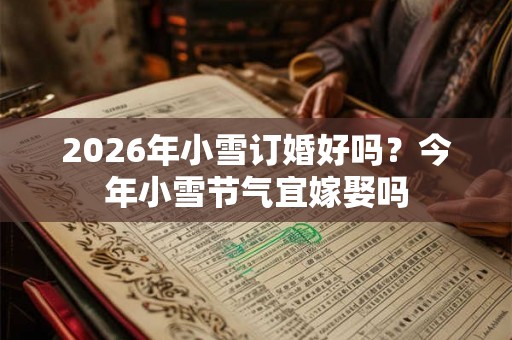 2026年小雪订婚好吗？今年小雪节气宜嫁娶吗