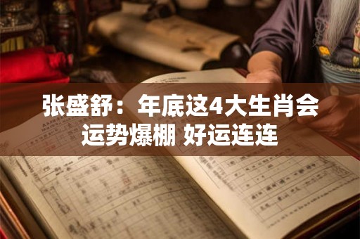 张盛舒：年底这4大生肖会运势爆棚 好运连连