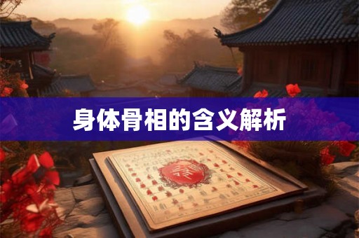 身体骨相的含义解析 身体骨相的含义解析