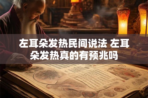 左耳朵发热民间说法 左耳朵发热真的有预兆吗