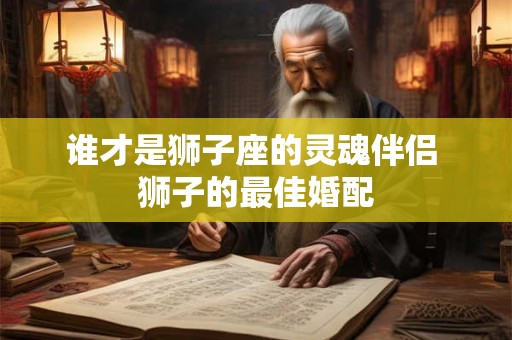 谁才是狮子座的灵魂伴侣 狮子的最佳婚配