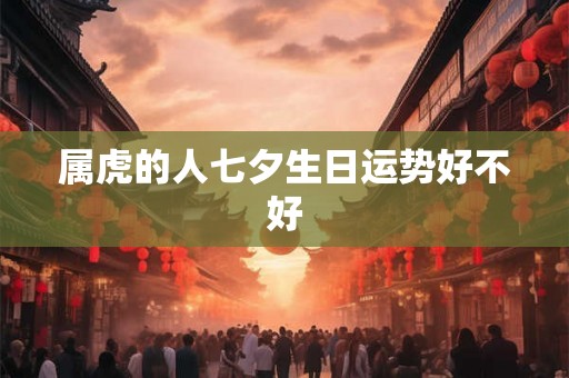 属虎的人七夕生日运势好不好