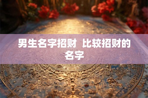 男生名字招财 比较招财的名字 男生名字招财 比较招财的名字