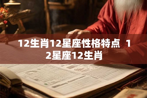 12生肖12星座性格特点  12星座12生肖