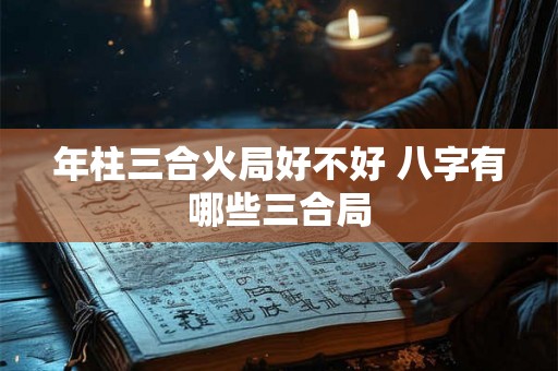 年柱三合火局好不好 八字有哪些三合局