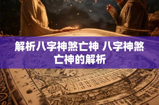 解析八字神煞亡神 八字神煞亡神的解析