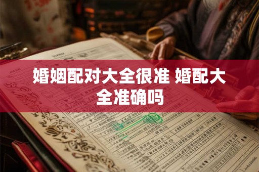 婚姻配对大全很准 婚配大全准确吗