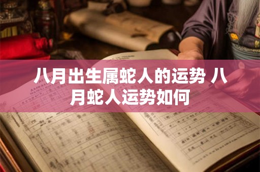 八月出生属蛇人的运势 八月蛇人运势如何 八月出生属蛇人的运势 八月蛇人运势如何