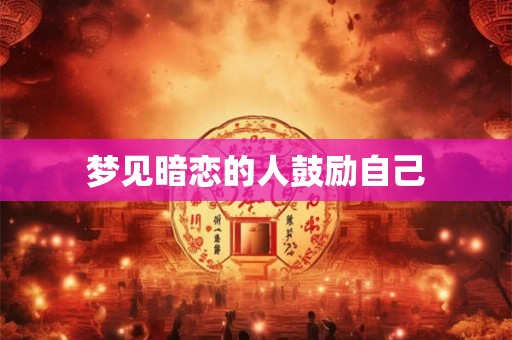梦见暗恋的人鼓励自己