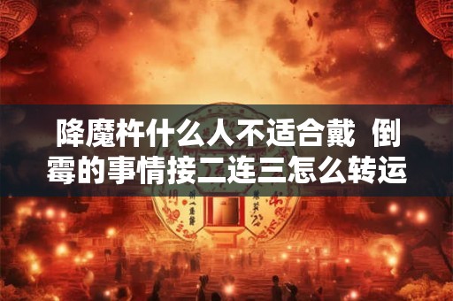 降魔杵什么人不适合戴  倒霉的事情接二连三怎么转运