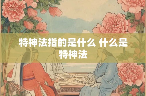特神法指的是什么 什么是特神法