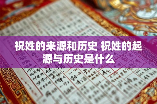 祝姓的来源和历史 祝姓的起源与历史是什么 祝姓的来源和历史 祝姓的起源与历史是什么