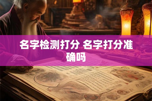 名字检测打分 名字打分准确吗 名字检测打分 名字打分准确吗